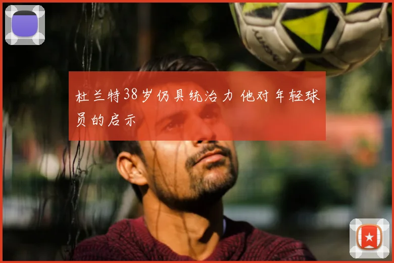杜兰特38岁仍具统治力 他对年轻球员的启示
