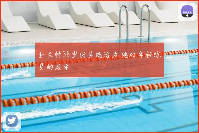 杜兰特38岁仍具统治力 他对年轻球员的启示