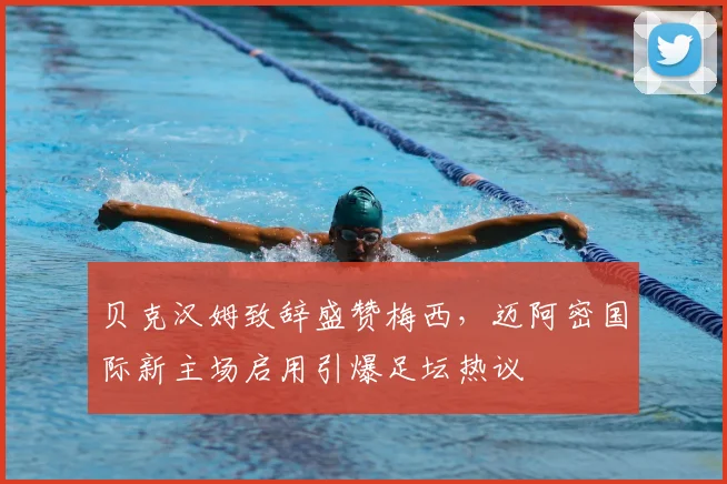 贝克汉姆致辞盛赞梅西,迈阿密国际新主场启用引爆足坛热议