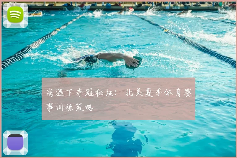 高温下夺冠秘诀：北美夏季体育赛事训练策略