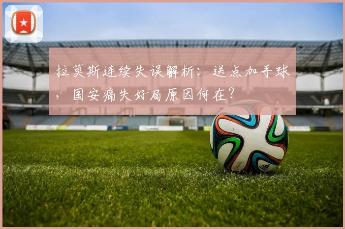 拉莫斯连续失误解析:送点加手球,国安痛失好局原因何在?