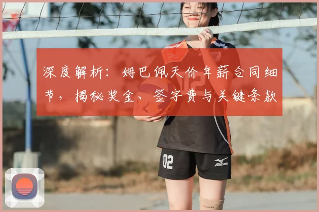深度解析:姆巴佩天价年薪合同细节,揭秘奖金、签字费与关键条款