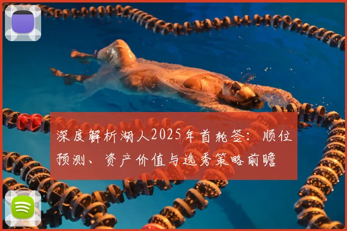 深度解析湖人2025年首轮签：顺位预测、资产价值与选秀策略前瞻