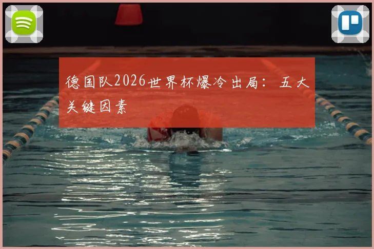 德国队2026世界杯爆冷出局:五大关键因素